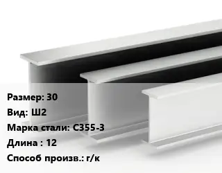 Двутавровая балка широкополочная 30 Ш2 С355-3 L=12 г/к